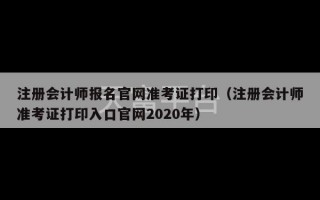 注册会计师报名官网准考证打印（注册会计师准考证打印入口官网2020年）