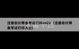 注册会计师准考证打印2022（注册会计师准考证打印入口）