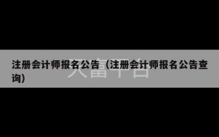 注册会计师报名公告（注册会计师报名公告查询）