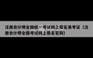 注册会计师全国统一考试网上报名准考证（注册会计师全国考试网上报名官网）