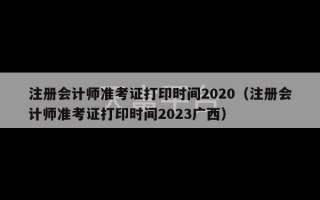 注册会计师准考证打印时间2020（注册会计师准考证打印时间2023广西）