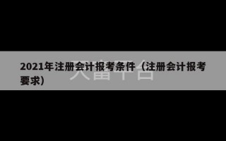 2021年注册会计报考条件（注册会计报考要求）