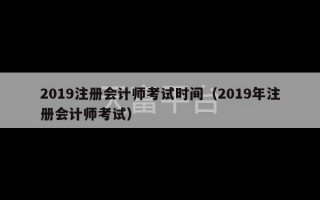 2019注册会计师考试时间（2019年注册会计师考试）