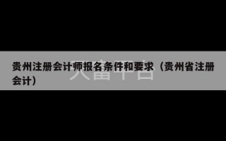 贵州注册会计师报名条件和要求（贵州省注册会计）