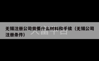 无锡注册公司需要什么材料和手续（无锡公司注册条件）