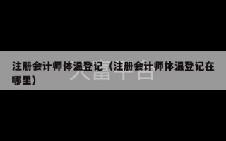 注册会计师体温登记（注册会计师体温登记在哪里）