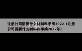 注册公司需要什么材料和手续2022（注册公司需要什么材料和手续2022年）