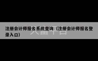 注册会计师报名系统查询（注册会计师报名登录入口）