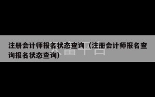 注册会计师报名状态查询（注册会计师报名查询报名状态查询）