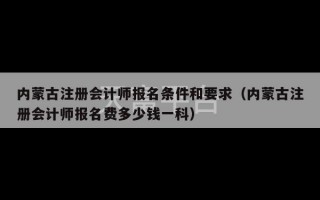 内蒙古注册会计师报名条件和要求（内蒙古注册会计师报名费多少钱一科）