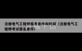 注册电气工程师报考条件和时间（注册电气工程师考试报名条件）