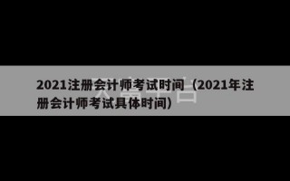 2021注册会计师考试时间（2021年注册会计师考试具体时间）