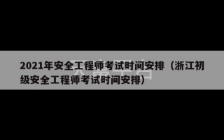 2021年安全工程师考试时间安排（浙江初级安全工程师考试时间安排）