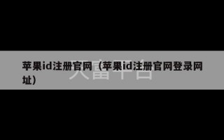 苹果id注册官网（苹果id注册官网登录网址）