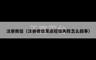 注册微信（注册微信发送短信失败怎么回事）