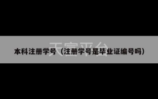 本科注册学号（注册学号是毕业证编号吗）