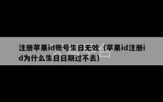 注册苹果id账号生日无效（苹果id注册id为什么生日日期过不去）