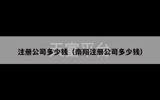 注册公司多少钱（南阳注册公司多少钱）