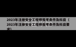 2023年注册安全工程师报考条件及科目（2023年注册安全工程师报考条件及科目要求）