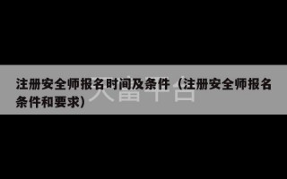 注册安全师报名时间及条件（注册安全师报名条件和要求）