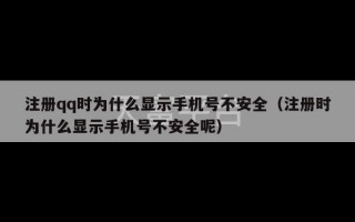 注册qq时为什么显示手机号不安全（注册时为什么显示手机号不安全呢）