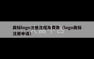 商标logo注册流程及费用（logo商标注册申请）