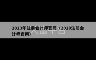 2023年注册会计师官网（2020注册会计师官网）