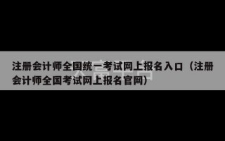 注册会计师全国统一考试网上报名入口（注册会计师全国考试网上报名官网）