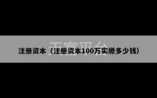 注册资本（注册资本100万实缴多少钱）