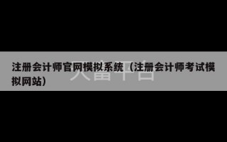 注册会计师官网模拟系统（注册会计师考试模拟网站）