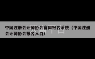 中国注册会计师协会官网报名系统（中国注册会计师协会报名入口）