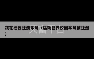 我在校园注册学号（运动世界校园学号被注册）