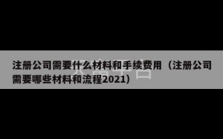 注册公司需要什么材料和手续费用（注册公司需要哪些材料和流程2021）