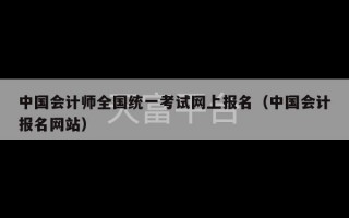 中国会计师全国统一考试网上报名（中国会计报名网站）