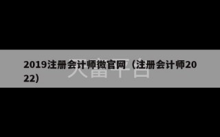 2019注册会计师微官网（注册会计师2022）