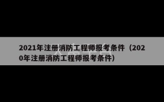 2021年注册消防工程师报考条件（2020年注册消防工程师报考条件）