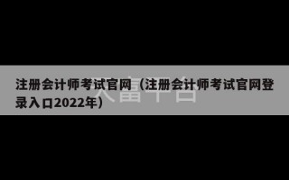 注册会计师考试官网（注册会计师考试官网登录入口2022年）