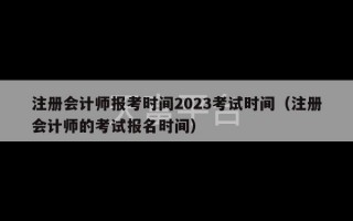 注册会计师报考时间2023考试时间（注册会计师的考试报名时间）