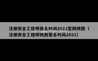 注册安全工程师报名时间2022官网陕西（注册安全工程师陕西报名时间2021）