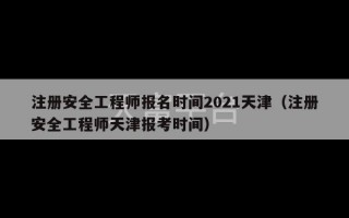 注册安全工程师报名时间2021天津（注册安全工程师天津报考时间）