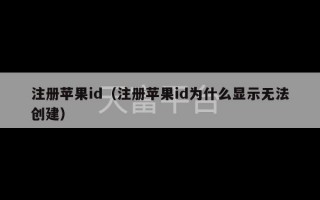 注册苹果id（注册苹果id为什么显示无法创建）