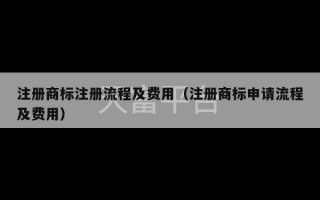 注册商标注册流程及费用（注册商标申请流程及费用）