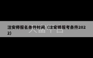 注安师报名条件时间（注安师报考条件2022）