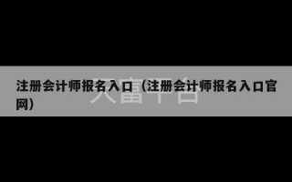 注册会计师报名入口（注册会计师报名入口官网）