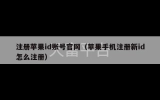 注册苹果id账号官网（苹果手机注册新id怎么注册）