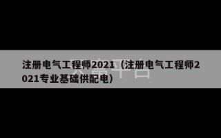 注册电气工程师2021（注册电气工程师2021专业基础供配电）