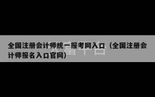 全国注册会计师统一报考网入口（全国注册会计师报名入口官网）