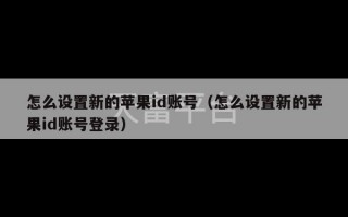 怎么设置新的苹果id账号（怎么设置新的苹果id账号登录）