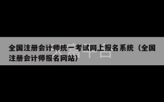 全国注册会计师统一考试网上报名系统（全国注册会计师报名网站）