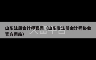 山东注册会计师官网（山东省注册会计师协会官方网站）